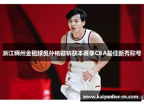 浙江稠州金租球员孙铭徽斩获本赛季CBA最佳新秀称号