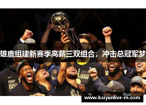 雄鹿组建新赛季高薪三双组合，冲击总冠军梦