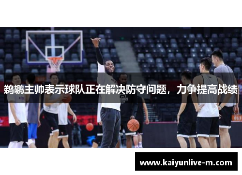鹈鹕主帅表示球队正在解决防守问题，力争提高战绩