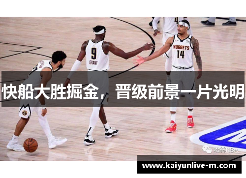 快船大胜掘金，晋级前景一片光明