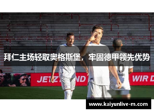 拜仁主场轻取奥格斯堡，牢固德甲领先优势