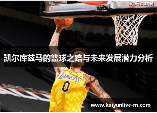 凯尔库兹马的篮球之路与未来发展潜力分析