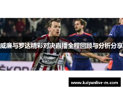 威廉与罗达精彩对决直播全程回顾与分析分享
