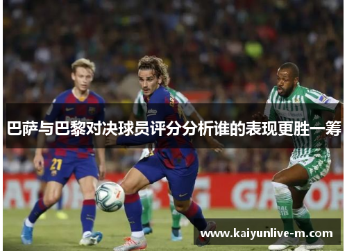 巴萨与巴黎对决球员评分分析谁的表现更胜一筹