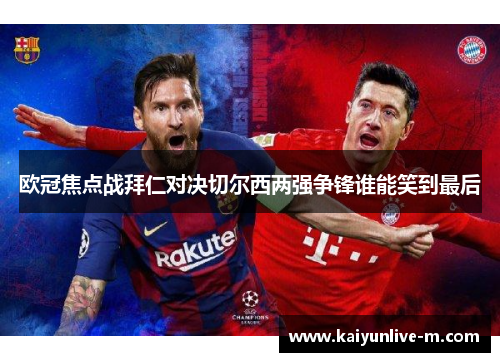 欧冠焦点战拜仁对决切尔西两强争锋谁能笑到最后