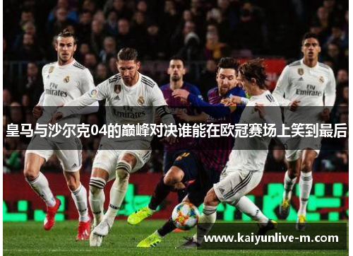 皇马与沙尔克04的巅峰对决谁能在欧冠赛场上笑到最后